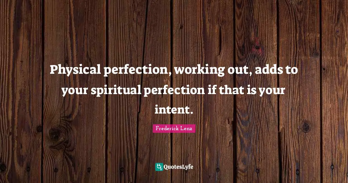 Physical perfection, working out, adds to your spiritual perfection if that is your intent.