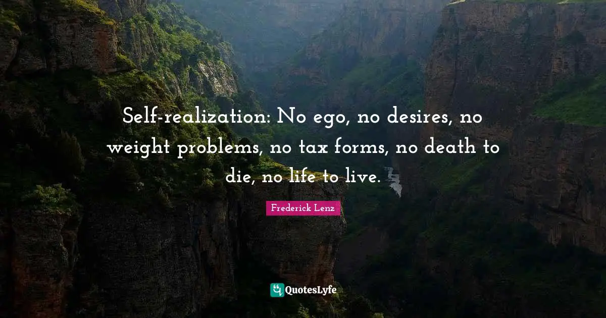 Self-realization: No ego, no desires, no weight problems, no tax forms, no death to die, no life to live.