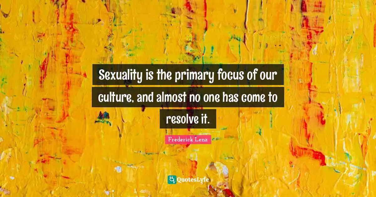 Sexuality is the primary focus of our culture, and almost no one has come to resolve it.