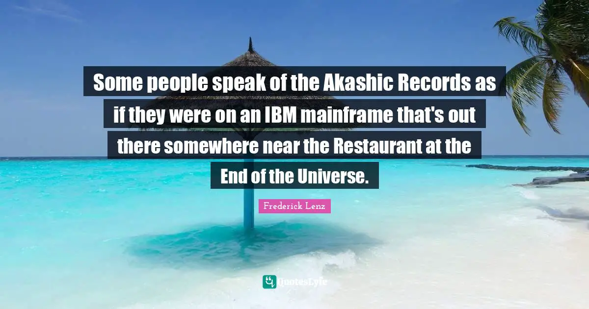 Some people speak of the Akashic Records as if they were on an IBM mainframe that's out there somewhere near the Restaurant at the End of the Universe.