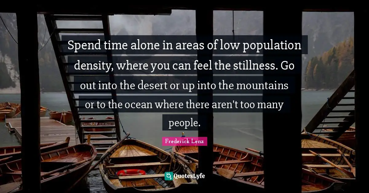 Spend time alone in areas of low population density, where you can feel the stillness. Go out into the desert or up into the mountains or to the ocean where there aren't too many people.