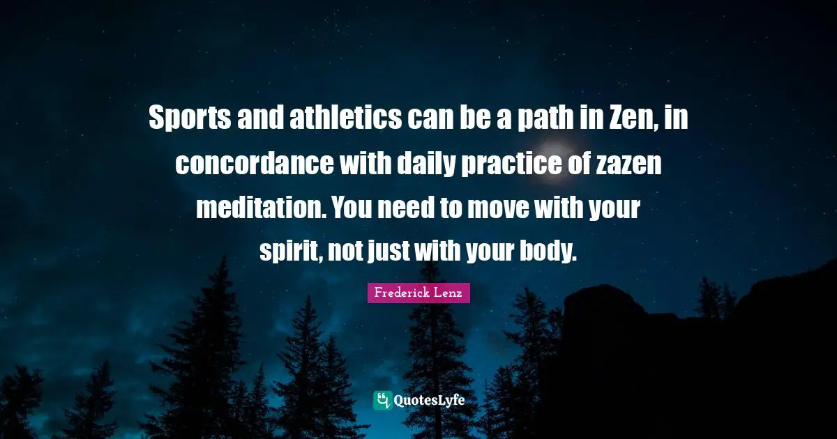 Sports and athletics can be a path in Zen, in concordance with daily practice of zazen meditation. You need to move with your spirit, not just with your body.