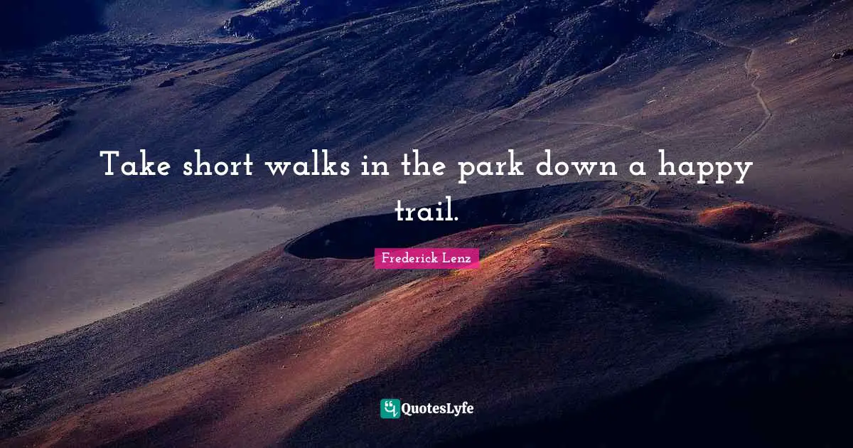 Take short walks in the park down a happy trail.