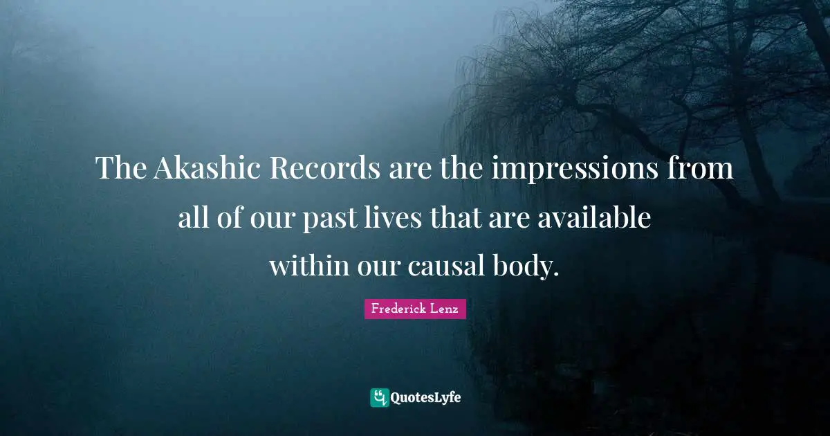 The Akashic Records are the impressions from all of our past lives that are available within our causal body.