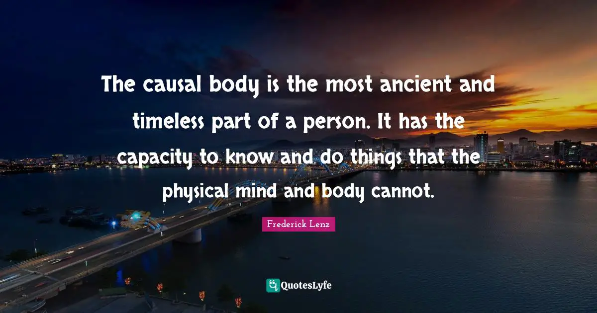 The causal body is the most ancient and timeless part of a person. It has the capacity to know and do things that the physical mind and body cannot.