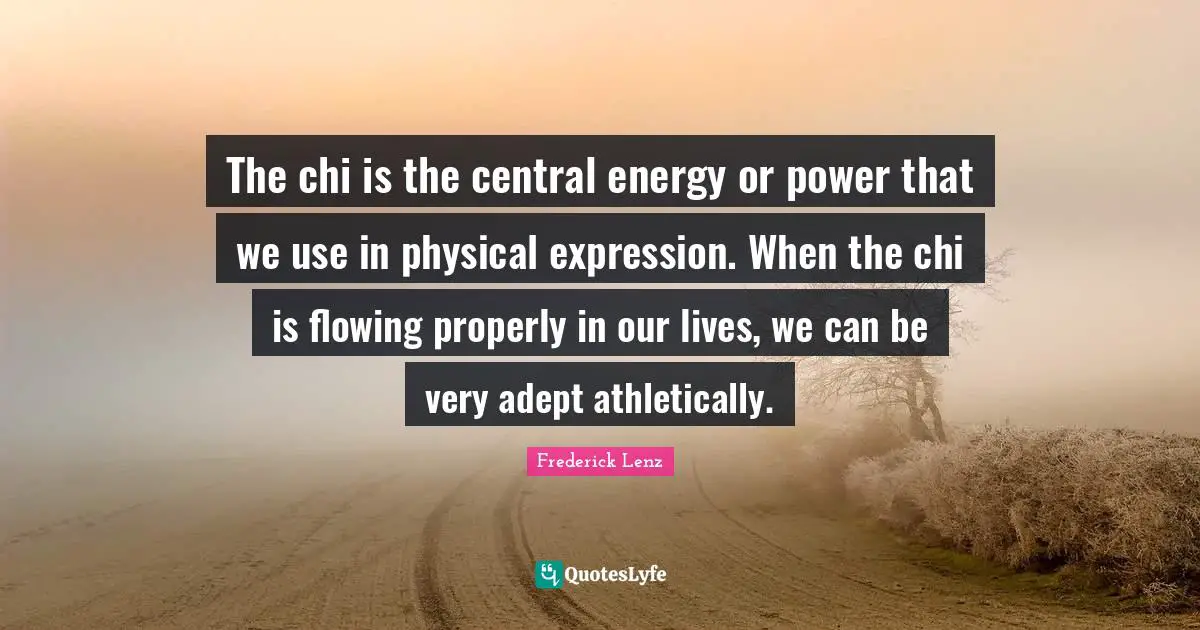 The chi is the central energy or power that we use in physical expression. When the chi is flowing properly in our lives, we can be very adept athletically.