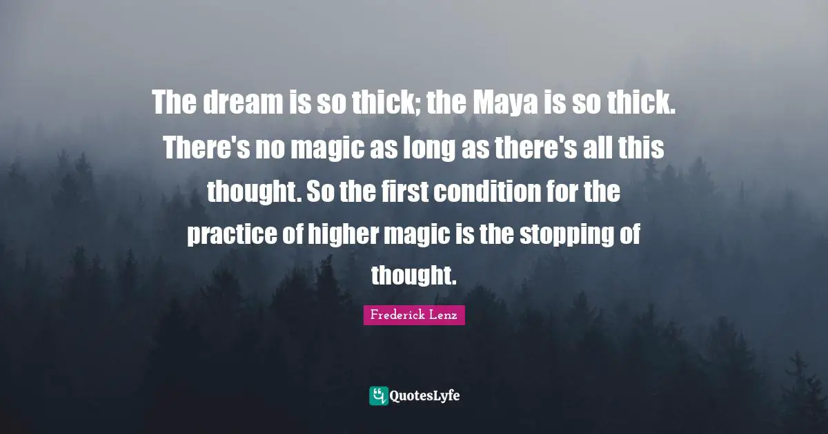 The dream is so thick; the Maya is so thick. There's no magic as long as there's all this thought. So the first condition for the practice of higher magic is the stopping of thought.