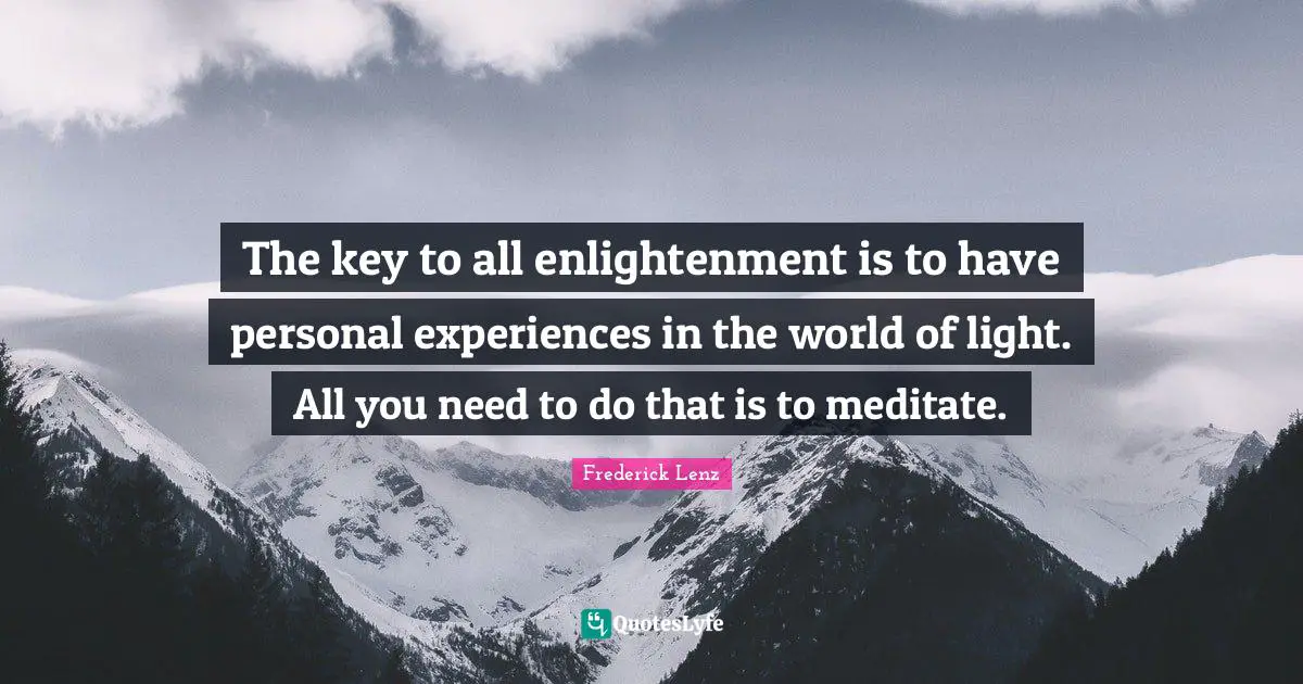 Personal Experiences Quotes: "The key to all enlightenment is to have personal experiences in the world of light. All you need to do that is to meditate."