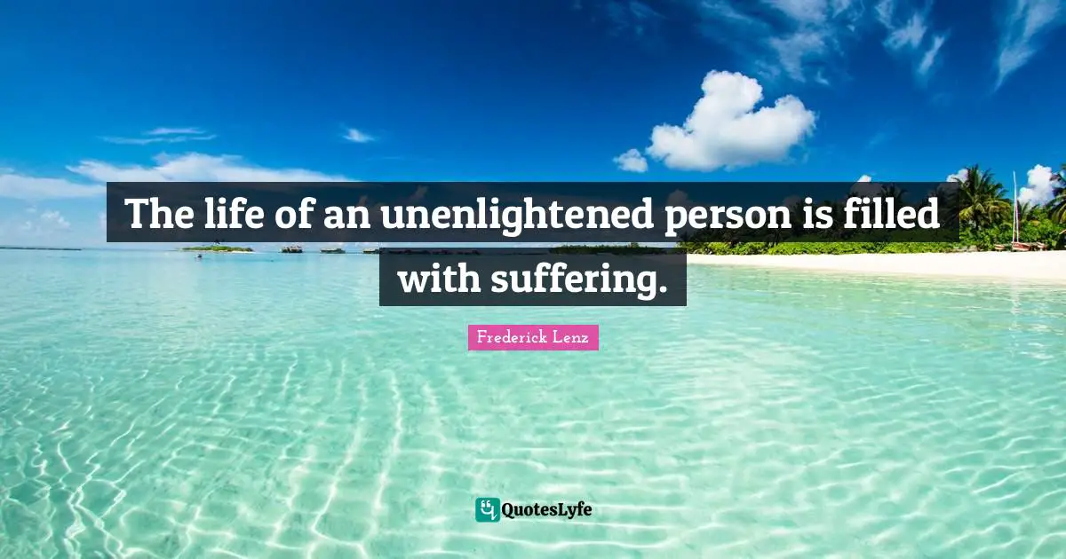 The life of an unenlightened person is filled with suffering.