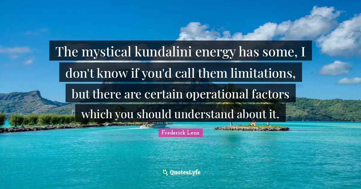 The mystical kundalini energy has some, I don't know if you'd call them limitations, but there are certain operational factors which you should understand about it.
