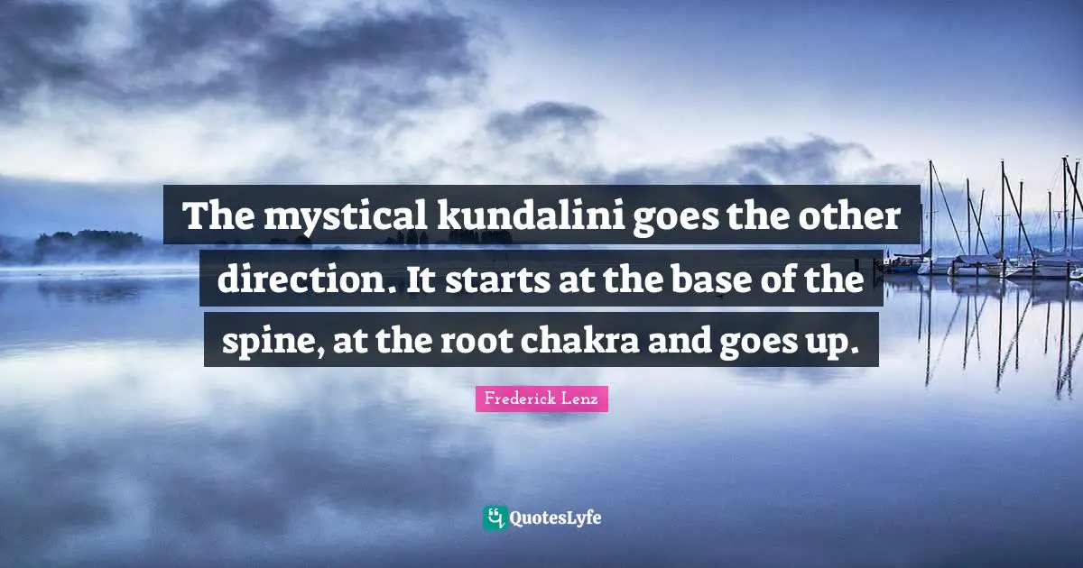 The mystical kundalini goes the other direction. It starts at the base of the spine, at the root chakra and goes up.