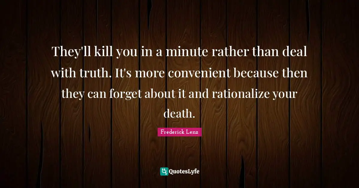 Rationalize Quotes: "They'll kill you in a minute rather than deal with truth. It's more convenient because then they can forget about it and rationalize your death."