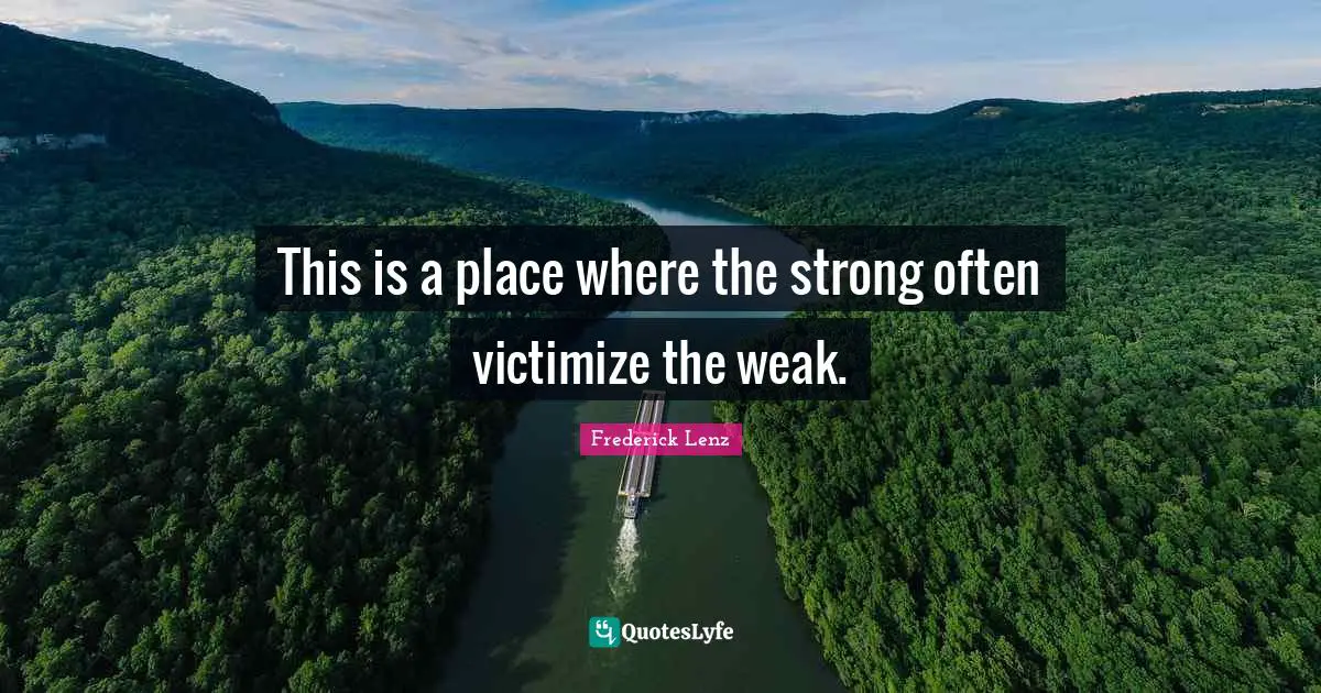 This is a place where the strong often victimize the weak.