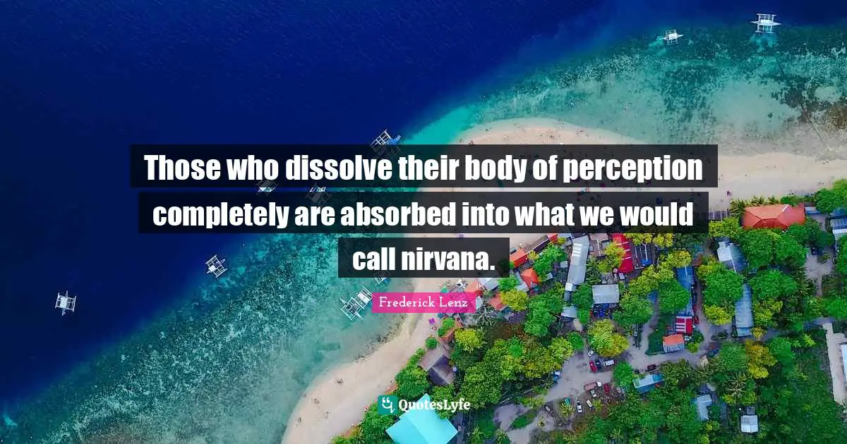 Those who dissolve their body of perception completely are absorbed into what we would call nirvana.