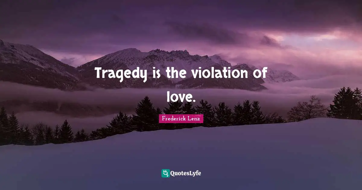 Tragedy is the violation of love.
