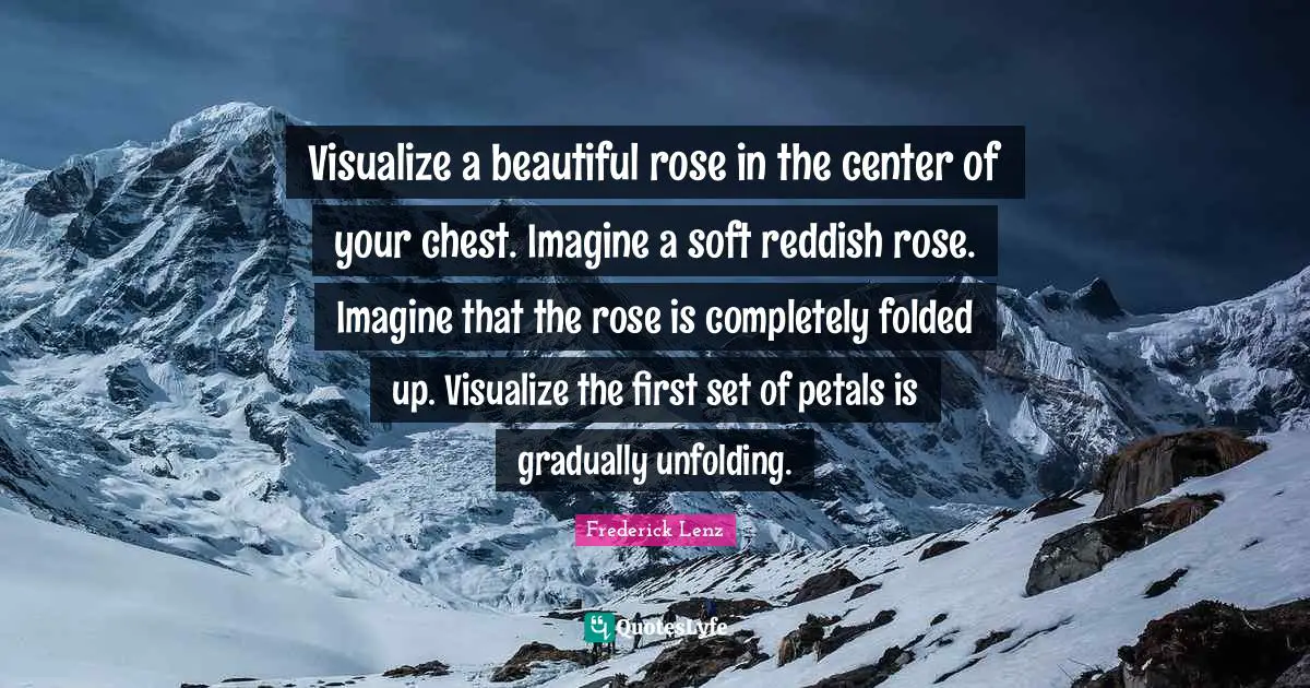 Chakra Meditation Quotes: "Visualize a beautiful rose in the center of your chest. Imagine a soft reddish rose. Imagine that the rose is completely folded up. Visualize the first set of petals is gradually unfolding."
