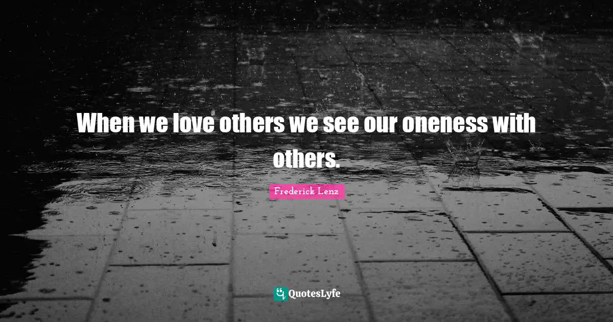 When we love others we see our oneness with others.