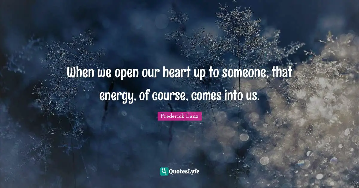 When we open our heart up to someone, that energy, of course, comes into us.