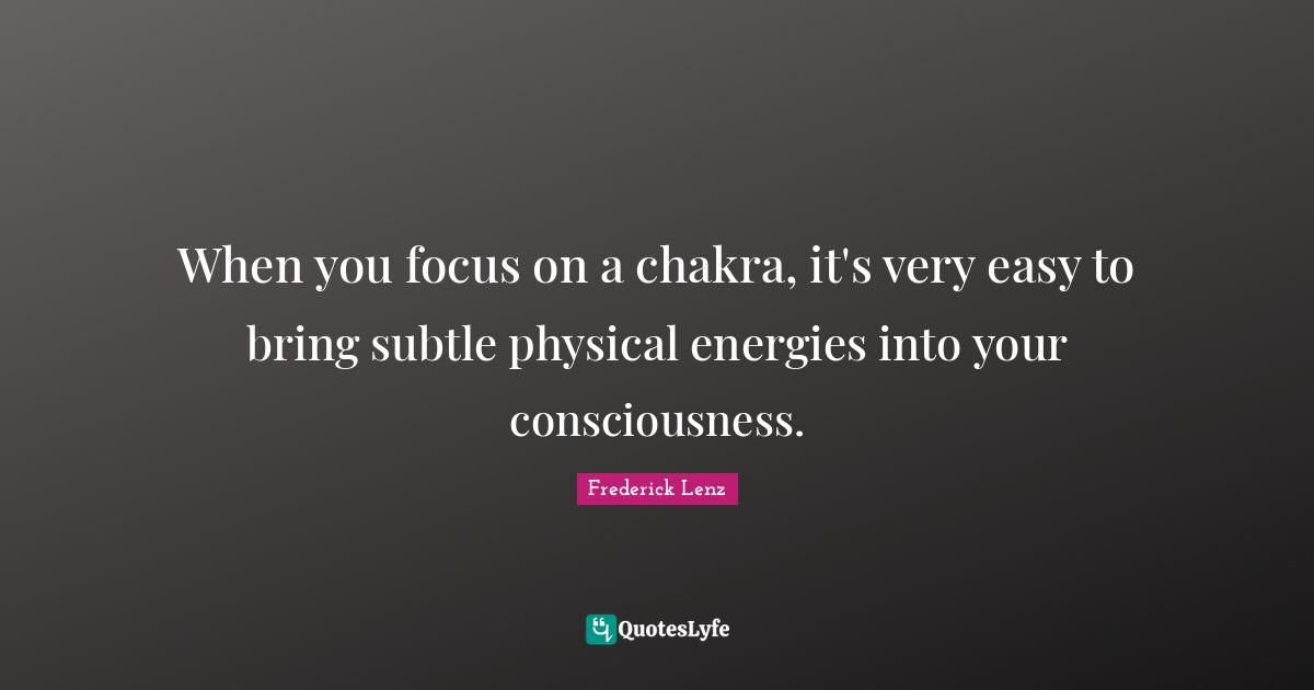 When you focus on a chakra, it's very easy to bring subtle physical energies into your consciousness.