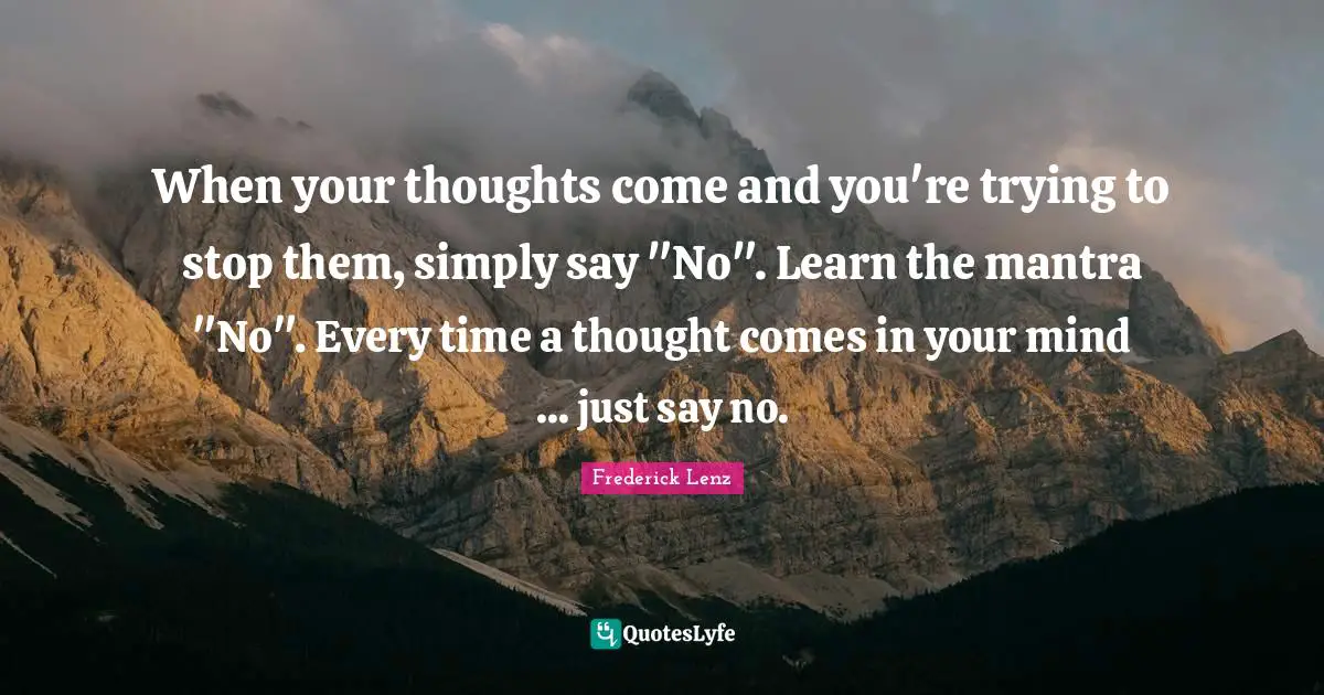 When your thoughts come and you're trying to stop them, simply say "No". Learn the mantra "No". Every time a thought comes in your mind ... just say no.