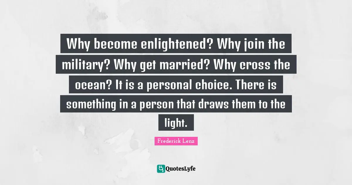 Why become enlightened? Why join the military? Why get married? Why cross the ocean? It is a personal choice. There is something in a person that draws them to the light.