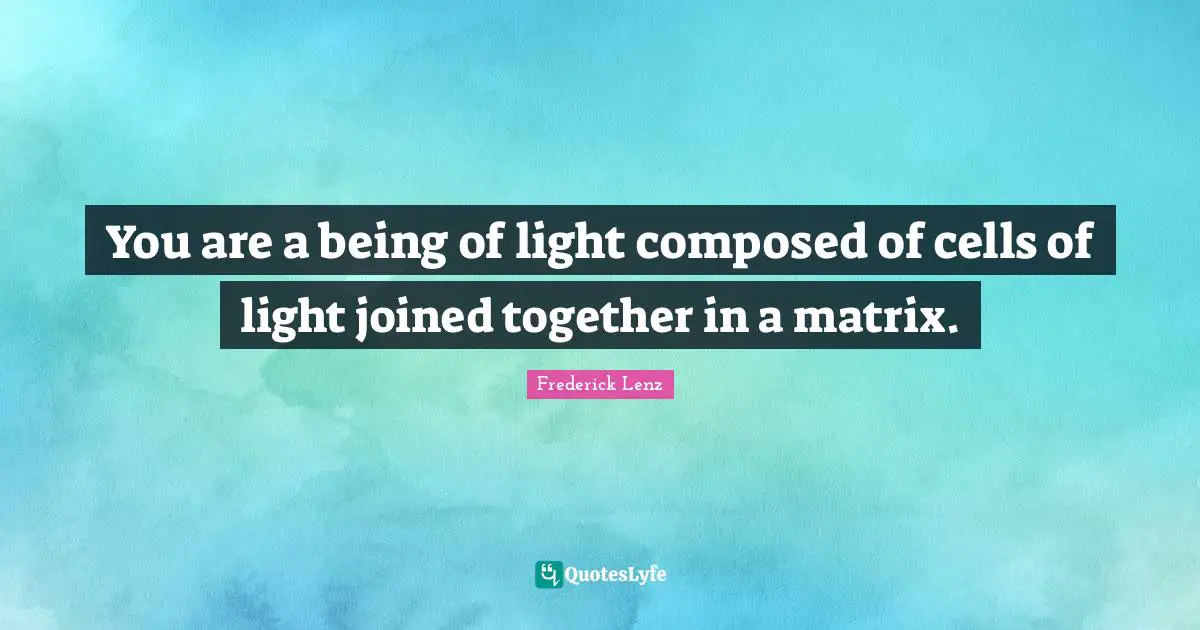 You are a being of light composed of cells of light joined together in a matrix.