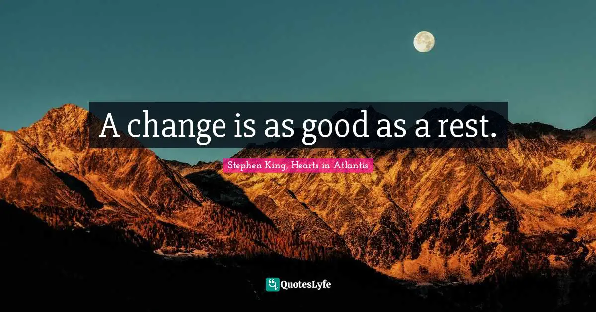 Stephen King, Hearts in Atlantis Quotes: A change is as good as a rest.