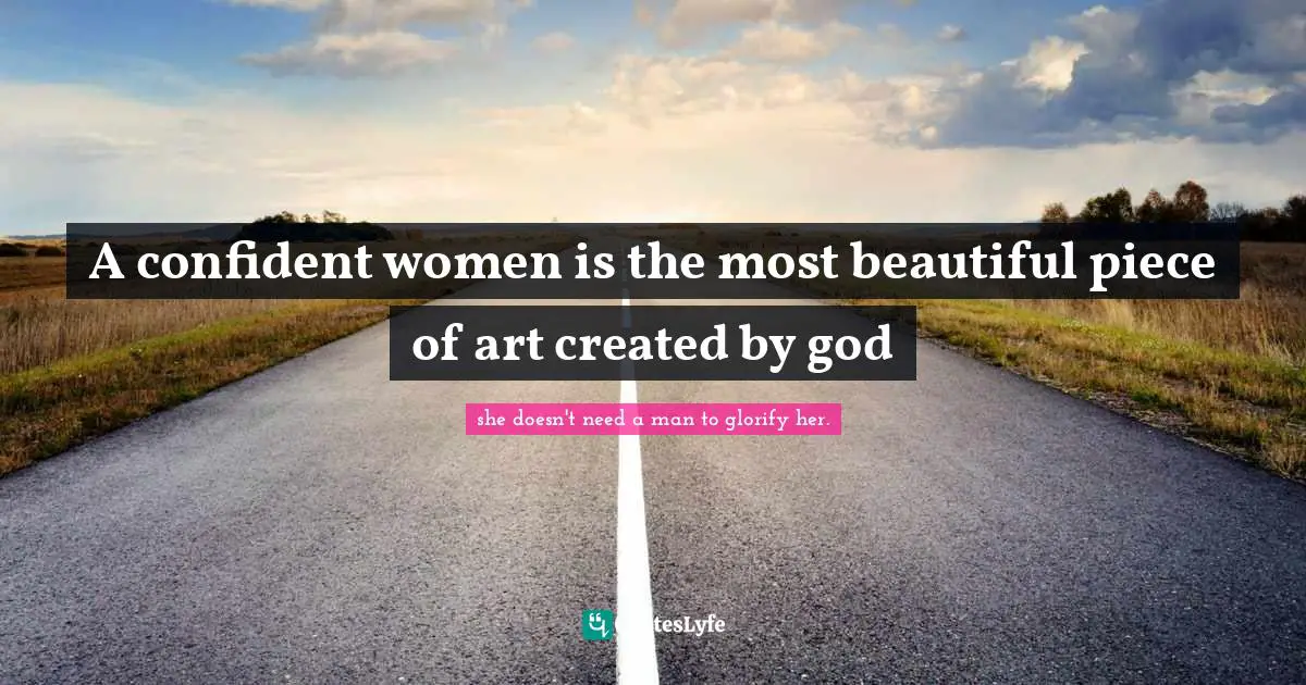 A confident women is the most beautiful piece of art created by god