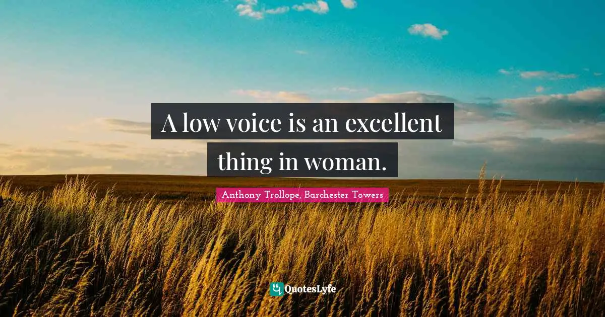 A low voice is an excellent thing in woman.
