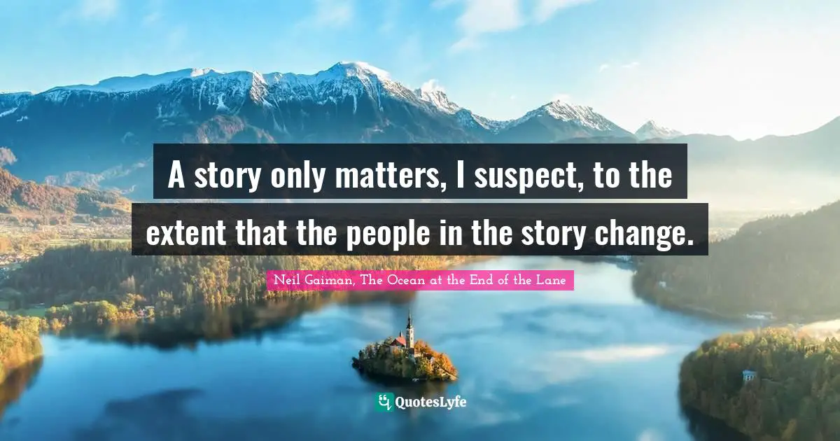 Metamorphosis Quotes: "A story only matters, I suspect, to the extent that the people in the story change."