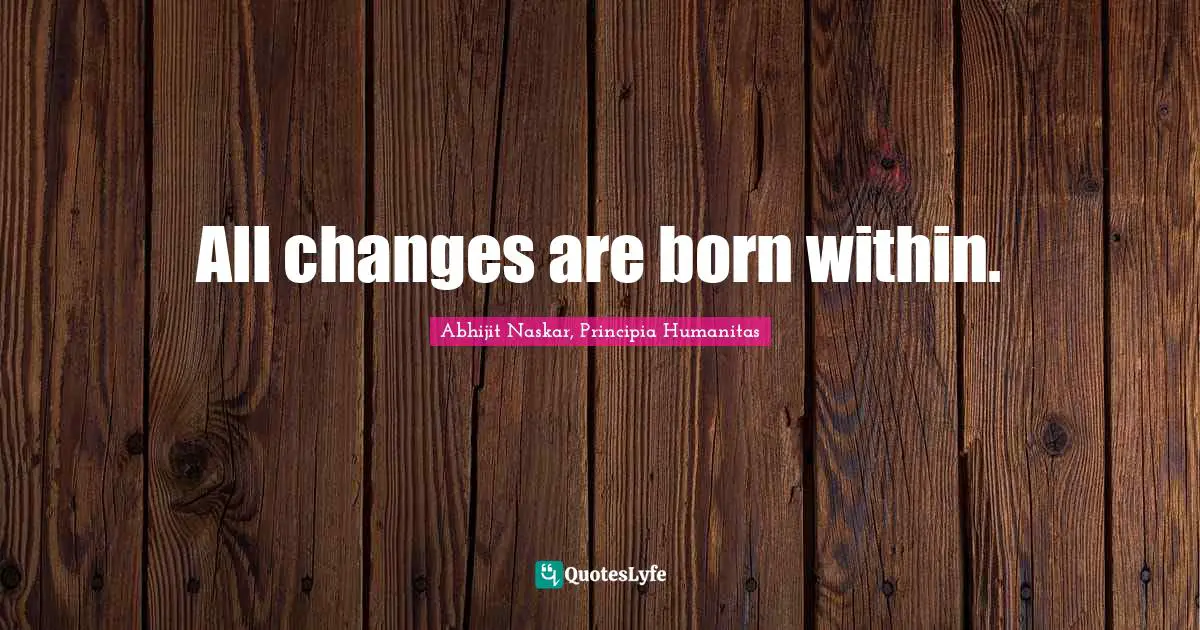 All changes are born within.