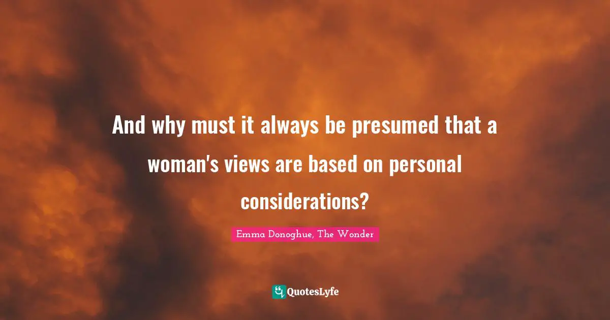And why must it always be presumed that a woman's views are based on personal considerations?