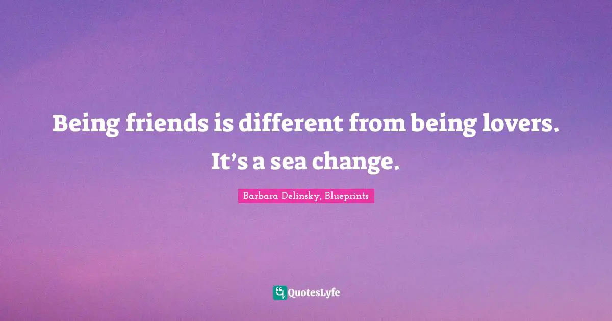 Barbara Delinsky Quotes: "Being friends is different from being lovers. It’s a sea change."