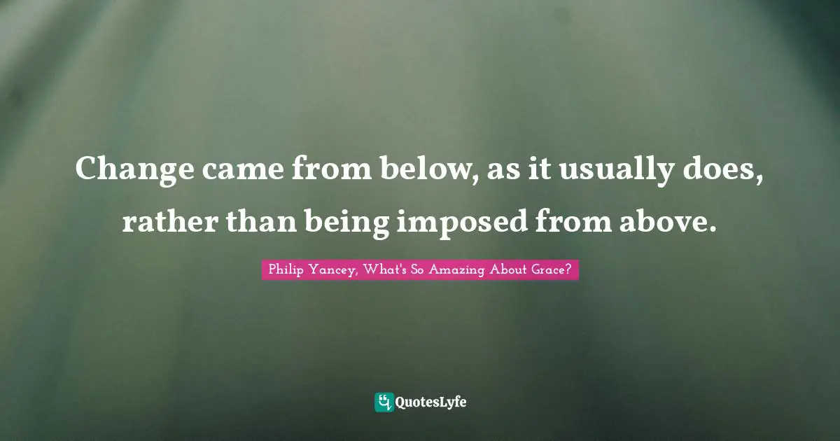 Change came from below, as it usually does, rather than being imposed from above.