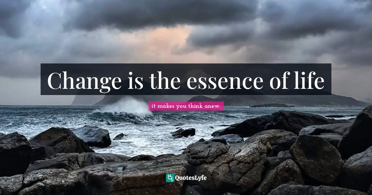 Change is the essence of life