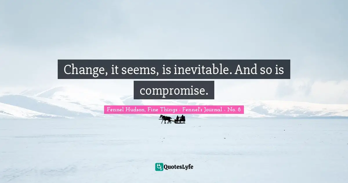 Change, it seems, is inevitable. And so is compromise.