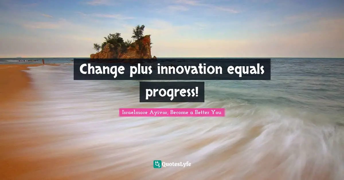 Israelmore Ayivor, Become A Better You Quotes: "Change plus innovation equals progress!"