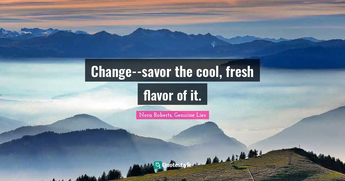 Change--savor the cool, fresh flavor of it.