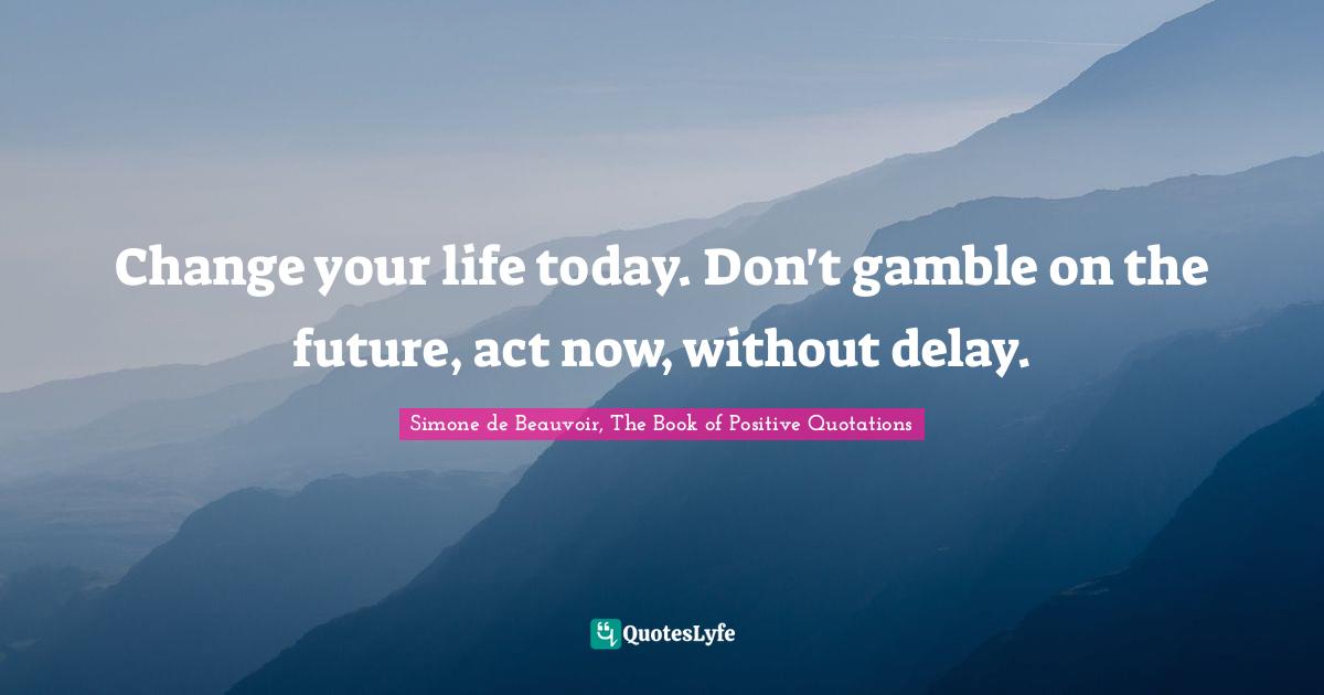Change your life today. Don't gamble on the future, act now, without delay.