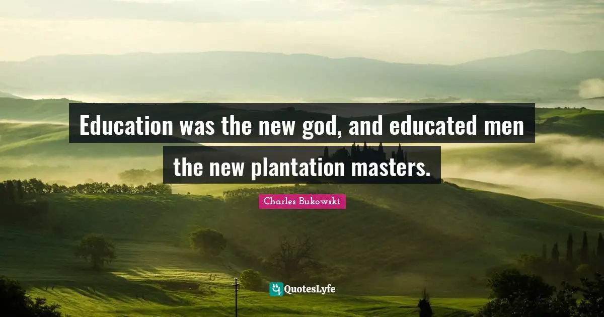 Education was the new god, and educated men the new plantation masters.