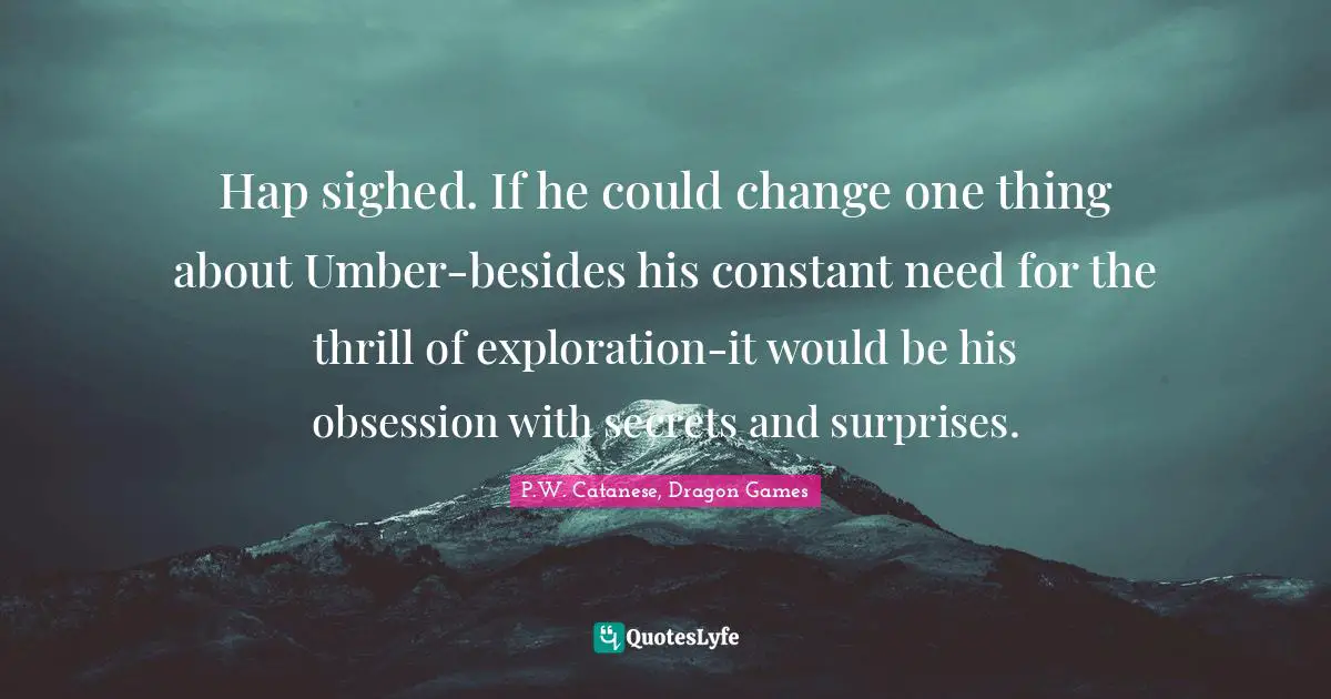 Hap sighed. If he could change one thing about Umber-besides his constant need for the thrill of exploration-it would be his obsession with secrets and surprises.