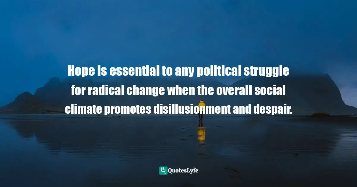 Hope is essential to any political struggle for radical change when the overall social climate promotes disillusionment and despair.