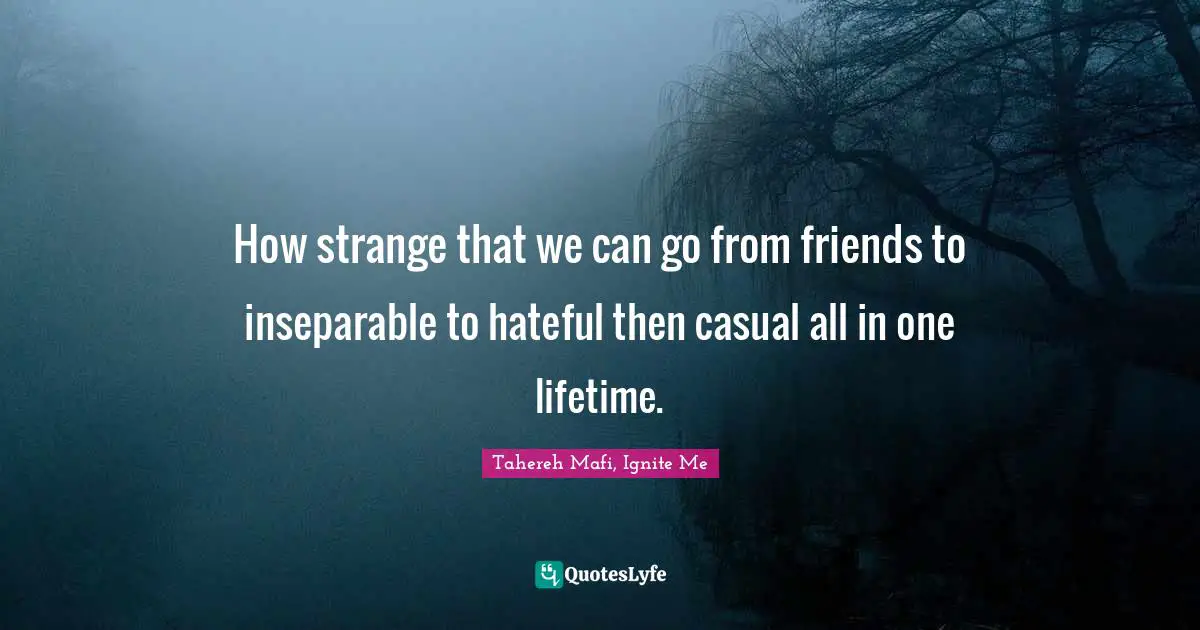 Tahereh Mafi, Ignite Me Quotes: "How strange that we can go from friends to inseparable to hateful then casual all in one lifetime."