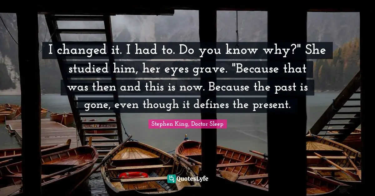 I changed it. I had to. Do you know why?" She studied him, her eyes grave. "Because that was then and this is now. Because the past is gone, even though it defines the present.