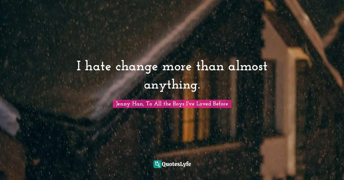 Jenny Han Quotes: "I hate change more than almost anything."