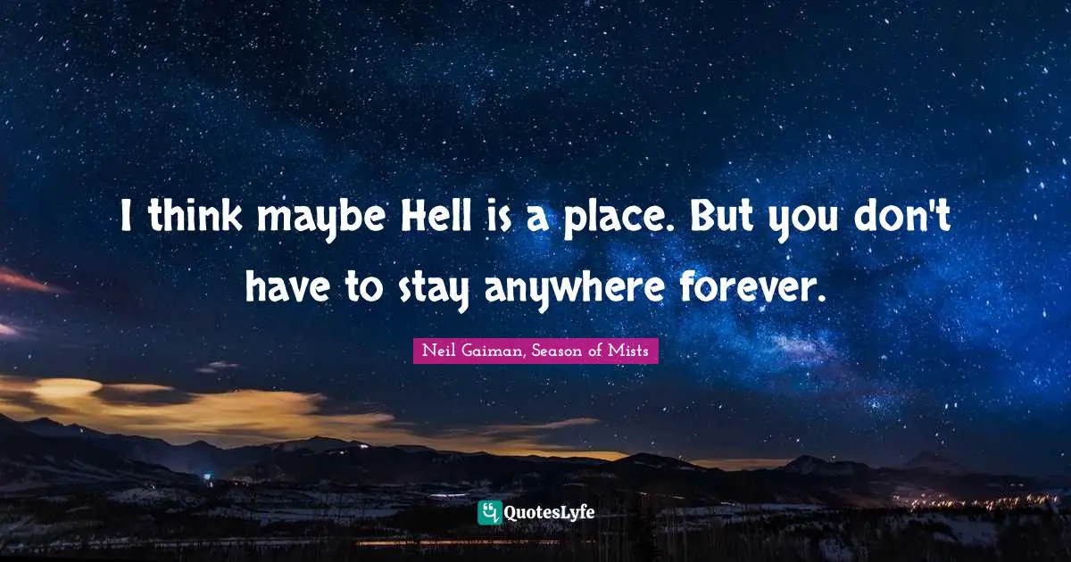 I think maybe Hell is a place. But you don't have to stay anywhere forever.