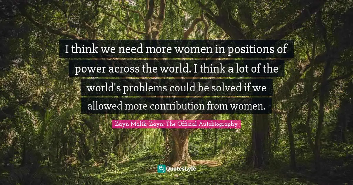 Zayn Malik Quotes: "I think we need more women in positions of power across the world. I think a lot of the world's problems could be solved if we allowed more contribution from women."