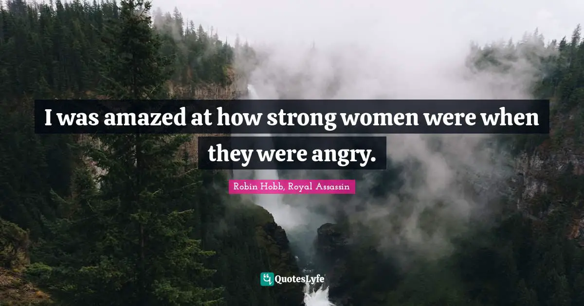 I was amazed at how strong women were when they were angry.