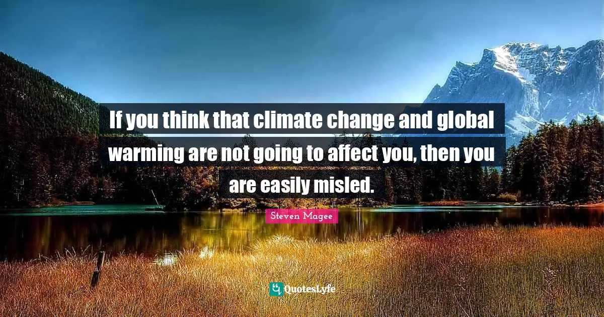 If you think that climate change and global warming are not going to affect you, then you are easily misled.