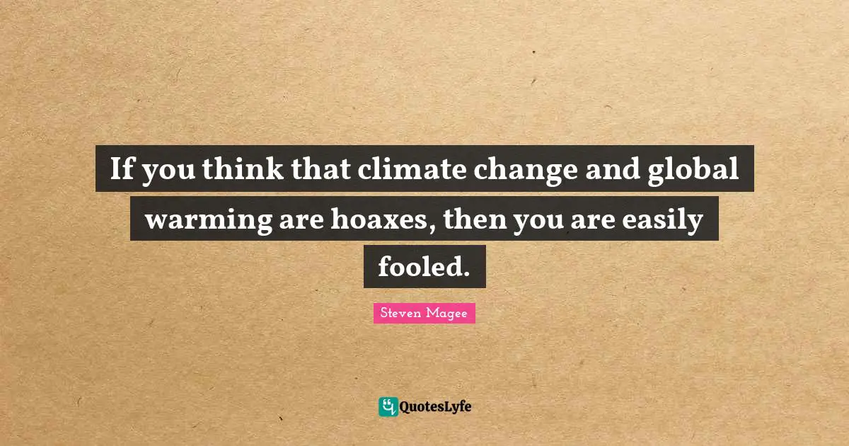 If you think that climate change and global warming are hoaxes, then you are easily fooled.